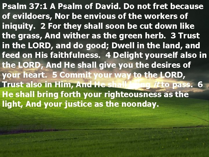 Psalm 37: 1 A Psalm of David. Do not fret because of evildoers, Nor