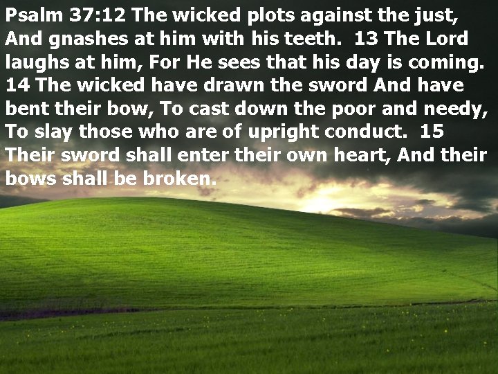 Psalm 37: 12 The wicked plots against the just, And gnashes at him with