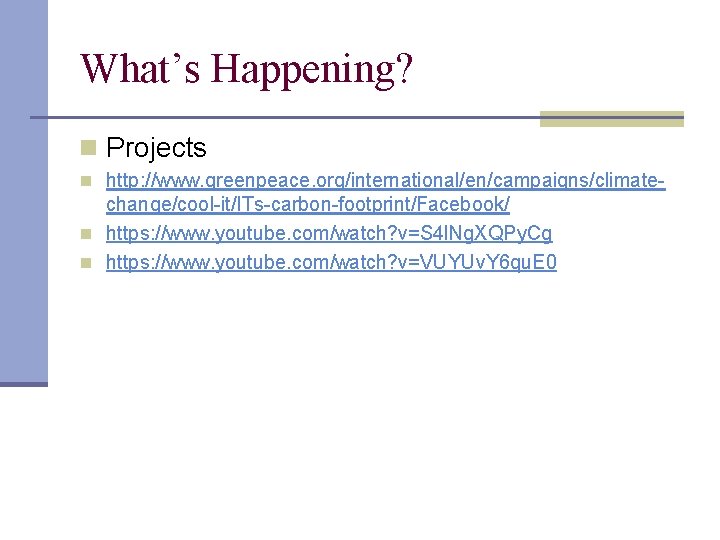 What’s Happening? n Projects n http: //www. greenpeace. org/international/en/campaigns/climate- change/cool-it/ITs-carbon-footprint/Facebook/ n https: //www. youtube.