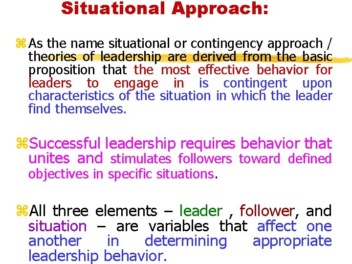 Situational Approach: z As the name situational or contingency approach / theories of leadership