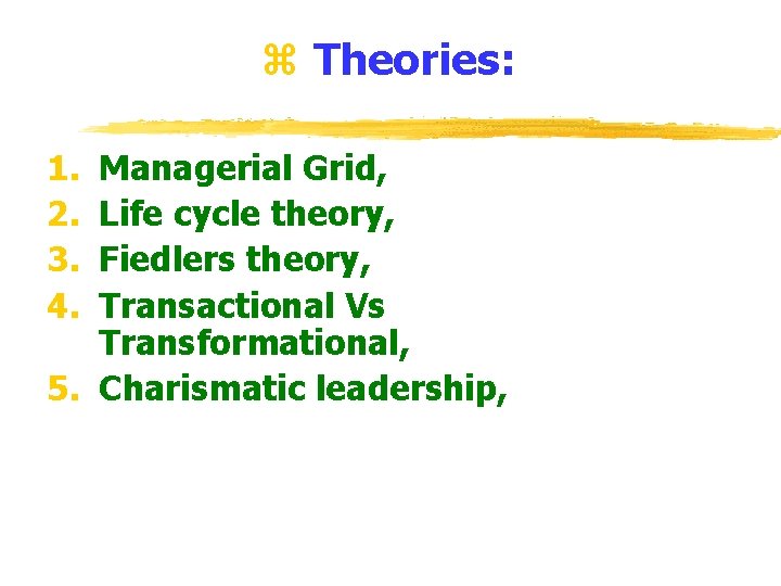 z Theories: 1. 2. 3. 4. Managerial Grid, Life cycle theory, Fiedlers theory, Transactional