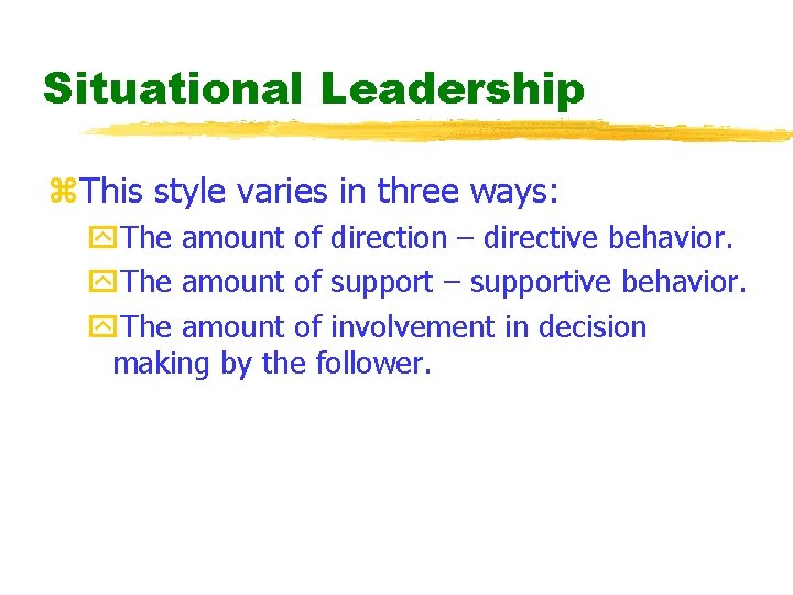 Situational Leadership z. This style varies in three ways: y. The amount of direction