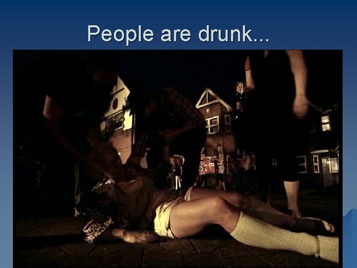 People are drunk. . . 