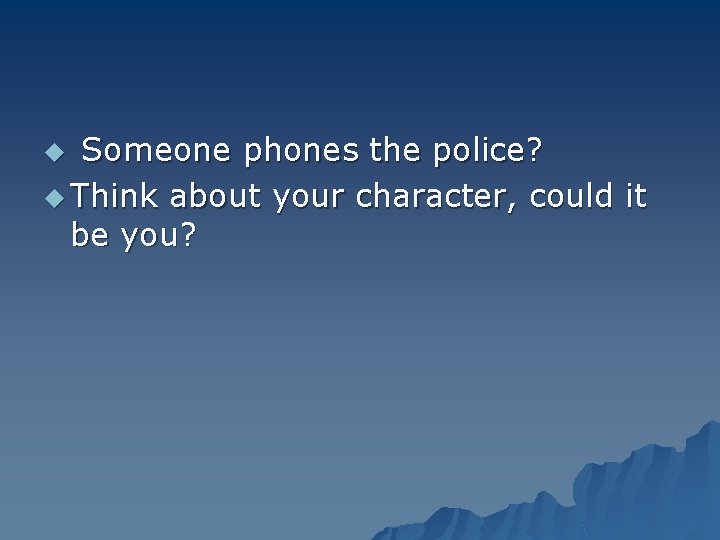 Someone phones the police? u Think about your character, could it be you? u