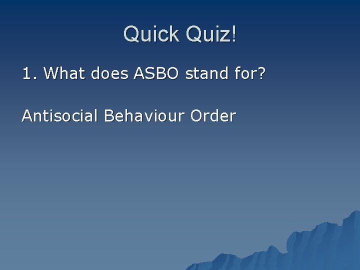 Quick Quiz! 1. What does ASBO stand for? Antisocial Behaviour Order 