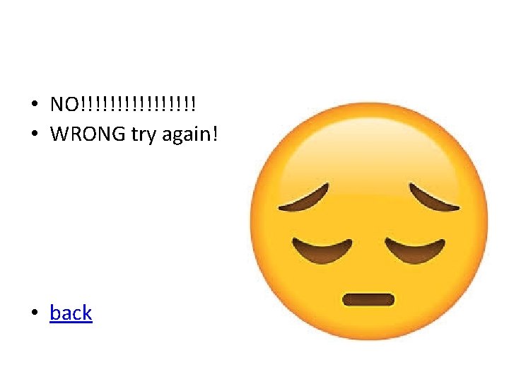 • NO!!!!!!!! • WRONG try again! • back • NO!!!!!!!! • WRONG try again! • back