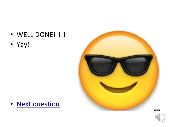 • WELL DONE!!!!! • Yay! • Next question • WELL DONE!!!!! • Yay! • Next question
