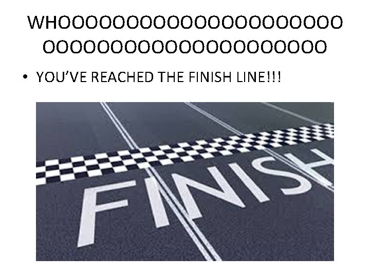 WHOOOOOOOOOOOOOOOOOOOOO • YOU’VE REACHED THE FINISH LINE!!! 