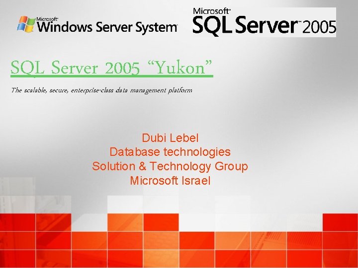 SQL Server 2005 “Yukon” The scalable, secure, enterprise-class data management platform Dubi Lebel Database