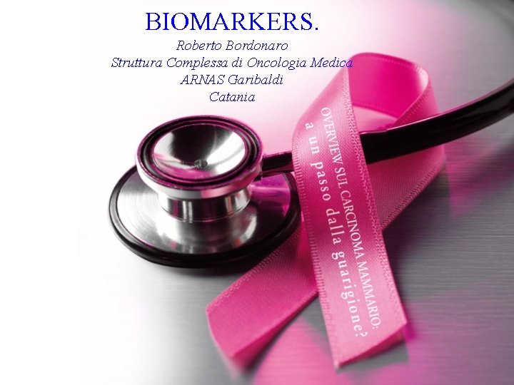 BIOMARKERS. Roberto Bordonaro Struttura Complessa di Oncologia Medica ARNAS Garibaldi Catania 