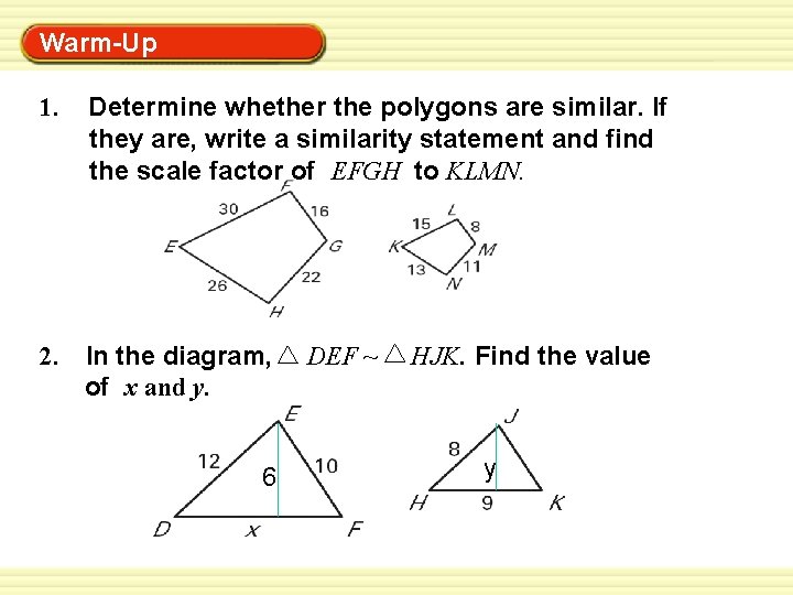 Warm-Up Exercises 1. Determine whether the polygons are similar. If they are, write a