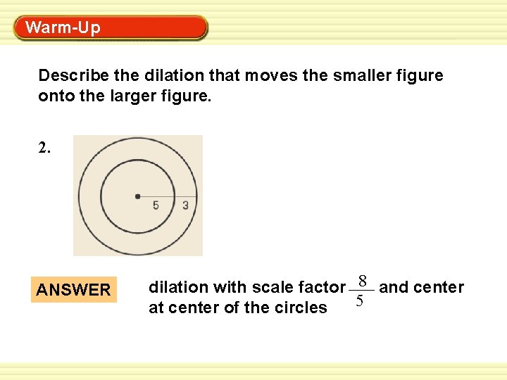 Warm-Up Exercises Describe the dilation that moves the smaller figure onto the larger figure.