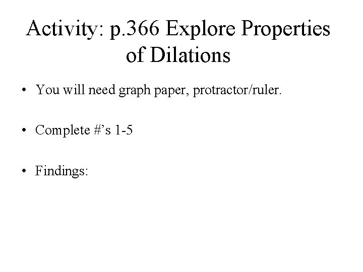 Activity: p. 366 Explore Properties of Dilations • You will need graph paper, protractor/ruler.