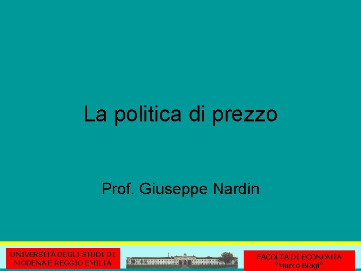 La politica di prezzo Prof. Giuseppe Nardin UNIVERSITÀ DEGLI STUDI DI MODENA E REGGIO