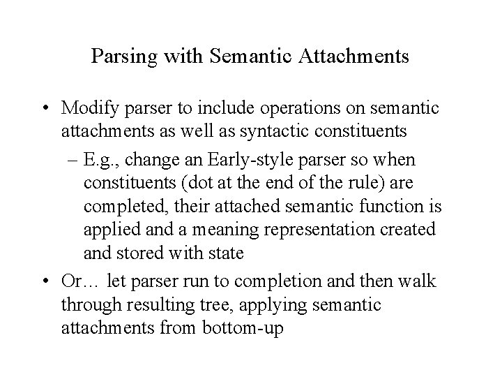 Parsing with Semantic Attachments • Modify parser to include operations on semantic attachments as