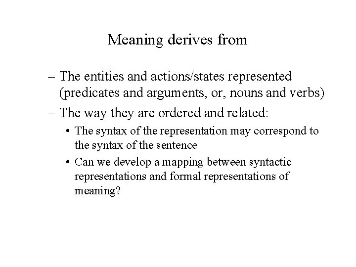 Meaning derives from – The entities and actions/states represented (predicates and arguments, or, nouns