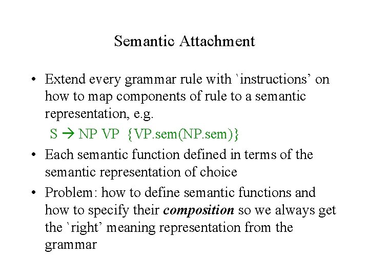 Semantic Attachment • Extend every grammar rule with `instructions’ on how to map components