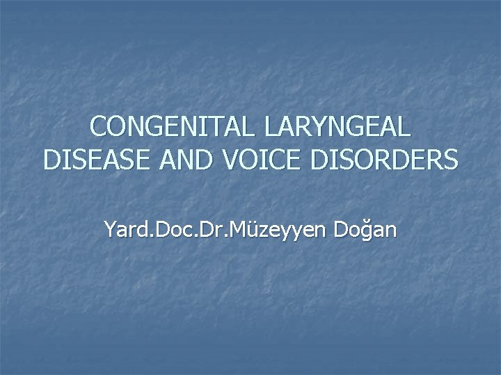 CONGENITAL LARYNGEAL DISEASE AND VOICE DISORDERS Yard. Doc. Dr. Müzeyyen Doğan 