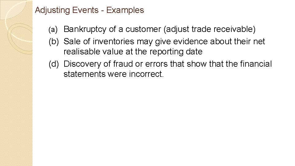 Adjusting Events - Examples (a) Bankruptcy of a customer (adjust trade receivable) (b) Sale