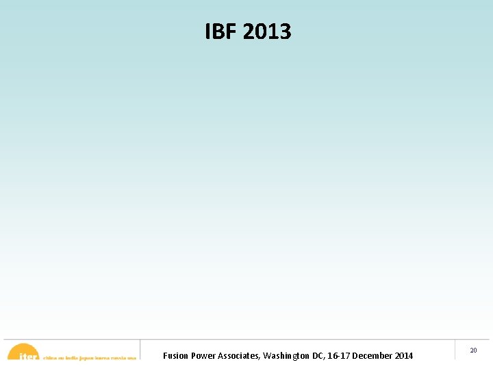 IBF 2013 Fusion Power Associates, Washington DC, 16 -17 December 2014 20 