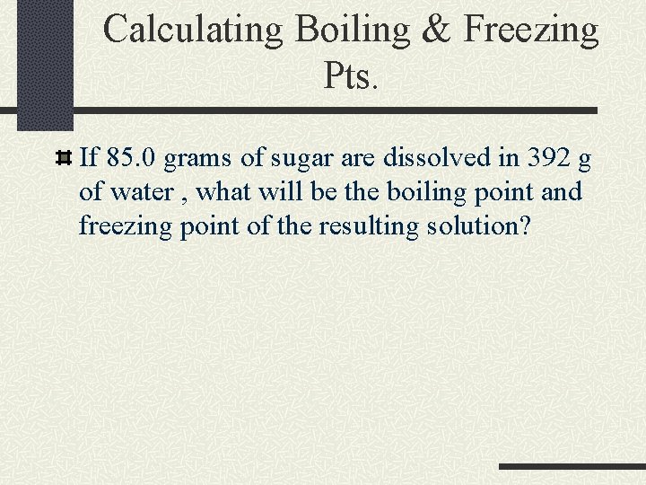 Calculating Boiling & Freezing Pts. If 85. 0 grams of sugar are dissolved in