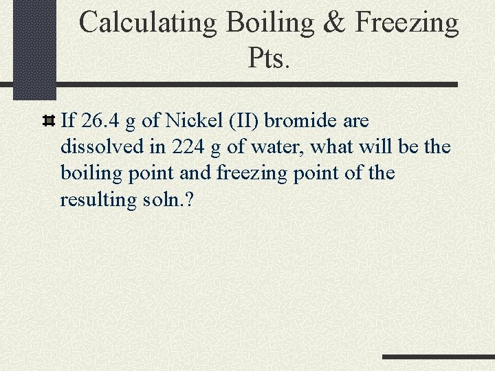 Calculating Boiling & Freezing Pts. If 26. 4 g of Nickel (II) bromide are