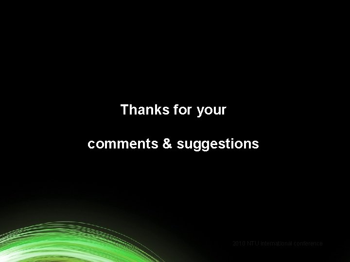 Thanks for your comments & suggestions 2010 NTU international conference 