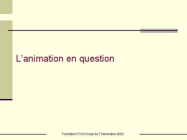 L’animation en question Formation F 3 Fri-Vaud du 7 Novembre 2003 