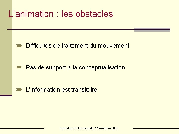 L’animation : les obstacles Difficultés de traitement du mouvement Pas de support à la