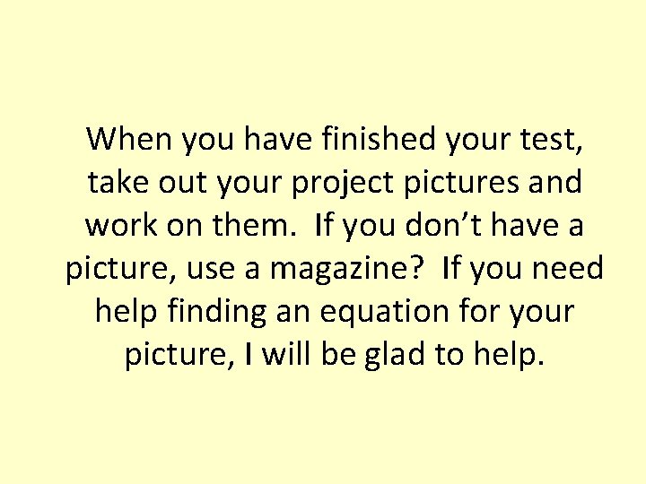 When you have finished your test, take out your project pictures and work on