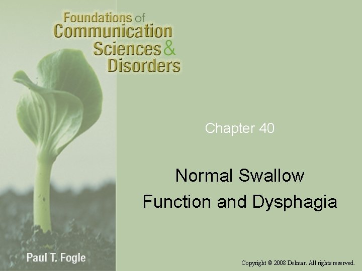 Chapter 40 Normal Swallow Function and Dysphagia Copyright © 2008 Delmar. All rights reserved.