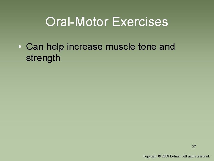 Oral-Motor Exercises • Can help increase muscle tone and strength 27 Copyright © 2008