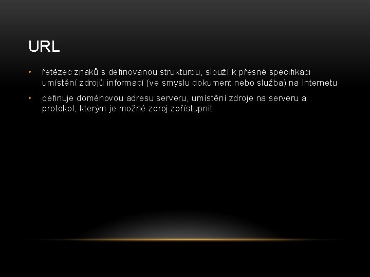 URL • řetězec znaků s definovanou strukturou, slouží k přesné specifikaci umístění zdrojů informací