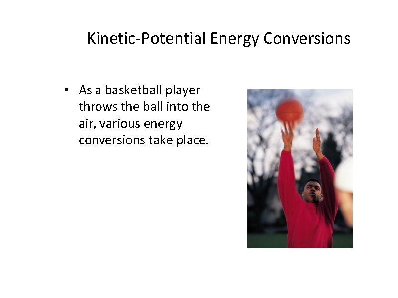 Kinetic-Potential Energy Conversions • As a basketball player throws the ball into the air,