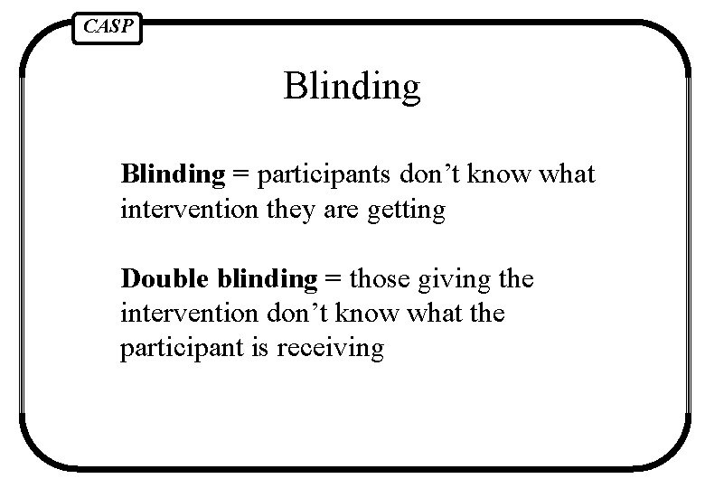 CASP Blinding = participants don’t know what intervention they are getting Double blinding =