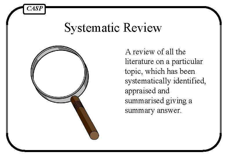 CASP Systematic Review A review of all the literature on a particular topic, which