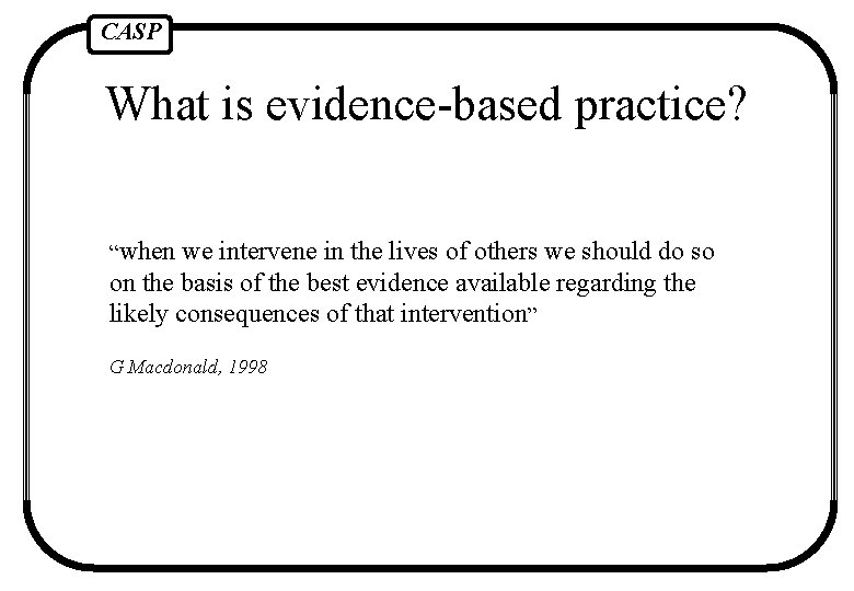 CASP What is evidence-based practice? “when we intervene in the lives of others we