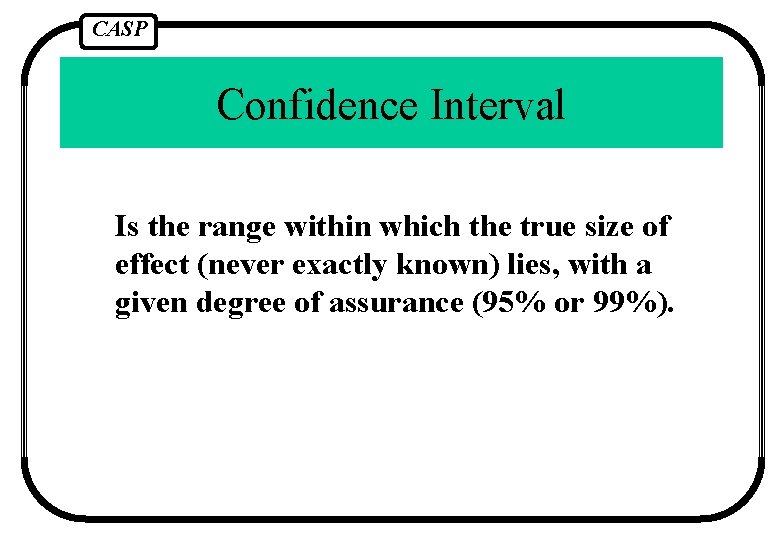 CASP Confidence Interval Is the range within which the true size of effect (never