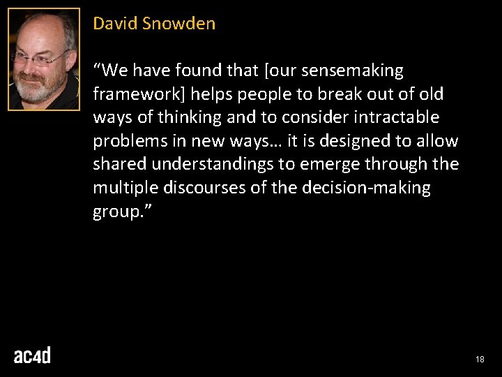 David Snowden “We have found that [our sensemaking framework] helps people to break out