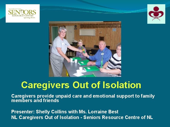 Caregivers Out of Isolation Caregivers provide unpaid care and emotional support to family members