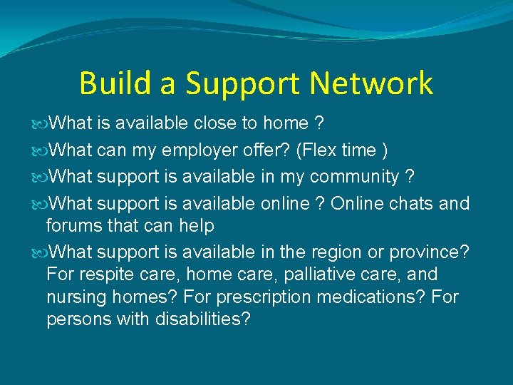 Build a Support Network What is available close to home ? What can my