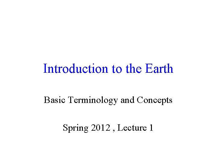 Introduction to the Earth Basic Terminology and Concepts Spring 2012 , Lecture 1 