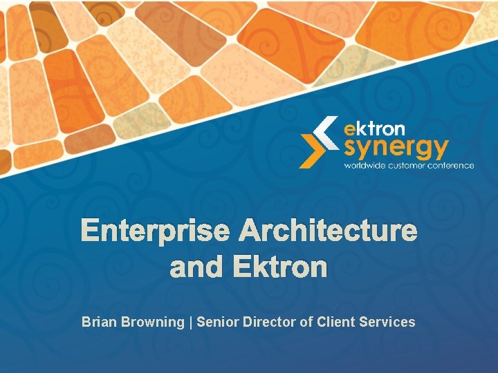 Enterprise Architecture and Ektron Brian Browning | Senior Director of Client Services 