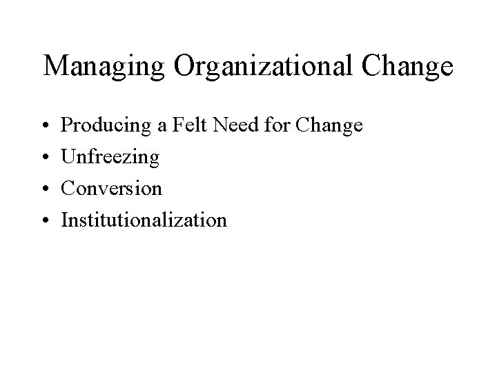 Managing Organizational Change • • Producing a Felt Need for Change Unfreezing Conversion Institutionalization