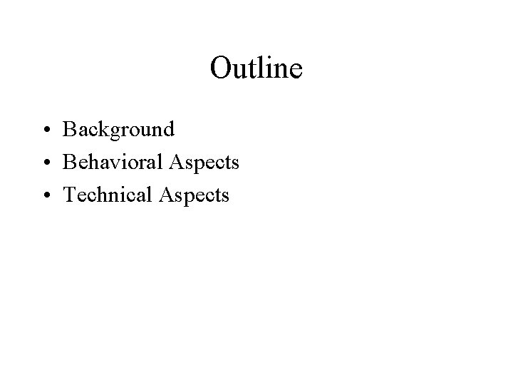 Outline • Background • Behavioral Aspects • Technical Aspects 