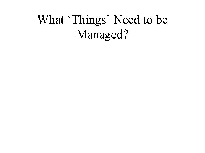 What ‘Things’ Need to be Managed? 