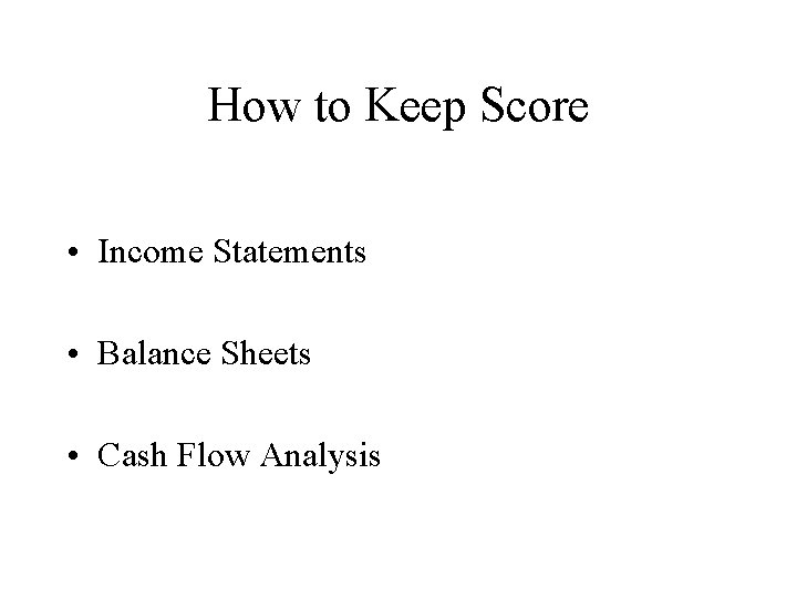 How to Keep Score • Income Statements • Balance Sheets • Cash Flow Analysis