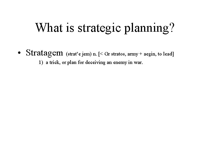 What is strategic planning? • Stratagem (strat’e jem) n. [< Gr stratos, army +