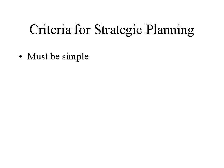 Criteria for Strategic Planning • Must be simple 