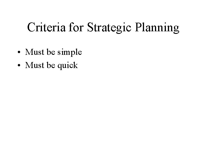 Criteria for Strategic Planning • Must be simple • Must be quick 